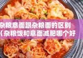 杂粮意面跟杂粮面的区别（杂粮饭和意面减肥哪个好）