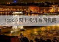 12337网上投诉有回复吗(12337网上投诉平台)