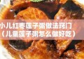 小儿红枣莲子粥做法窍门（儿童莲子粥怎么做好吃）