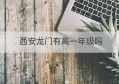 西安龙门有高一年级吗(西安龙门学校官网招生)