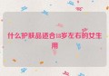 什么护肤品适合18岁左右的女生用