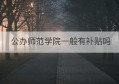 公办师范学院一般有补贴吗(师范类学校有补贴吗)