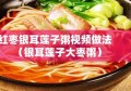 红枣银耳莲子粥视频做法（银耳莲子大枣粥）