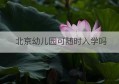 北京幼儿园可随时入学吗(北京幼儿园上学规定)