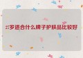 27岁适合什么牌子护肤品比较好