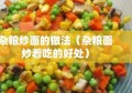 杂粮炒面的做法（杂粮面炒着吃的好处）