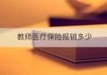 教师医疗保险报销多少(城镇医疗保险报销范围)