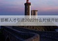 邯郸人才引进2022什么时候开始(邯郸人才引进政策2020补贴)