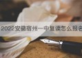 2022安徽宿州一中复读怎么报名(宿州一中高考复读班报名时间2021)