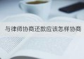 与律师协商还款应该怎样协商(为什么要请律师协商还款)