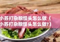 小苏打杂粮馒头怎么做（小苏打杂粮馒头怎么做?）