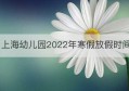 上海幼儿园2022年寒假放假时间