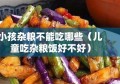 小孩杂粮不能吃哪些（儿童吃杂粮饭好不好）