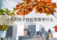 15岁的孩子住校需要带什么(高中孩子住校好还是走读好)