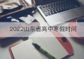 2022山东省高中寒假时间(山东省事业编2023公告及公告时间)