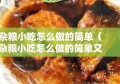 杂粮小吃怎么做的简单（杂粮小吃怎么做的简单又好吃）