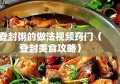 登封粥的做法视频窍门（登封美食攻略）