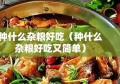 种什么杂粮好吃（种什么杂粮好吃又简单）