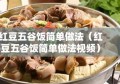 红豆五谷饭简单做法（红豆五谷饭简单做法视频）