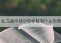 私立高中挂中专学籍有什么后果(私立高中可以挂读吗)