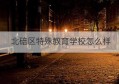 北碚区特殊教育学校怎么样(特殊教育学校是什么学校)