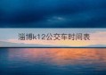 淄博k12公交车时间表(淄博k12公交多长时间一班)