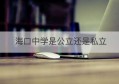 海口中学是公立还是私立(海口中学学校)