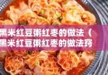 黑米红豆粥红枣的做法（黑米红豆粥红枣的做法窍门）