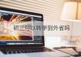 初三可以转学到外省吗(初三最晚什么时候转学)