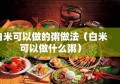 白米可以做的粥做法（白米可以做什么粥）