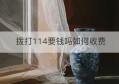 拨打114要钱吗如何收费(打114电话免费吗)