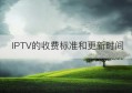 IPTV的收费标准和更新时间