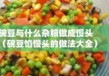 碗豆与什么杂粮做成馒头（碗豆馅馒头的做法大全）