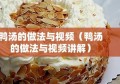 鸭汤的做法与视频（鸭汤的做法与视频讲解）