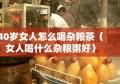 40岁女人怎么喝杂粮茶（女人喝什么杂粮粥好）