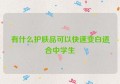 有什么护肤品可以快速变白适合中学生