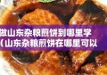 做山东杂粮煎饼到哪里学（山东杂粮煎饼在哪里可以学?）