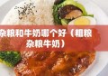 杂粮和牛奶哪个好（粗粮杂粮牛奶）