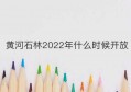 黄河石林2022年什么时候开放(黄河石林几点关门)