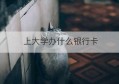 上大学办什么银行卡(上大学办什么银行卡方便)