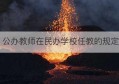 公办教师在民办学校任教的规定(公办教师去民办学校有时间限制吗)