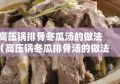 高压锅排骨冬瓜汤的做法（高压锅冬瓜排骨汤的做法家常窍门）