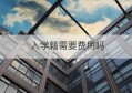 入学籍需要费用吗(上学入学籍都需要什么)