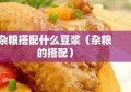 杂粮搭配什么豆浆（杂粮的搭配）