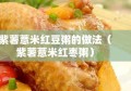 紫薯薏米红豆粥的做法（紫薯薏米红枣粥）