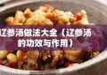 辽参汤做法大全（辽参汤的功效与作用）