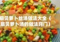 扇贝萝卜丝汤做法大全（扇贝萝卜汤的做法窍门）