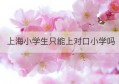 上海小学生只能上对口小学吗(上海静安第一中心小学对口中学)