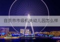 自贡市市级机关幼儿园怎么样