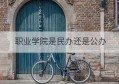 职业学院是民办还是公办(福州英华职业学院是民办还是公办)